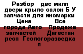 Разбор68 двс/мкпп/двери/крыло/салон Б/У запчасти для иномарки › Цена ­ 1 000 - Все города Авто » Продажа запчастей   . Дагестан респ.,Геологоразведка п.